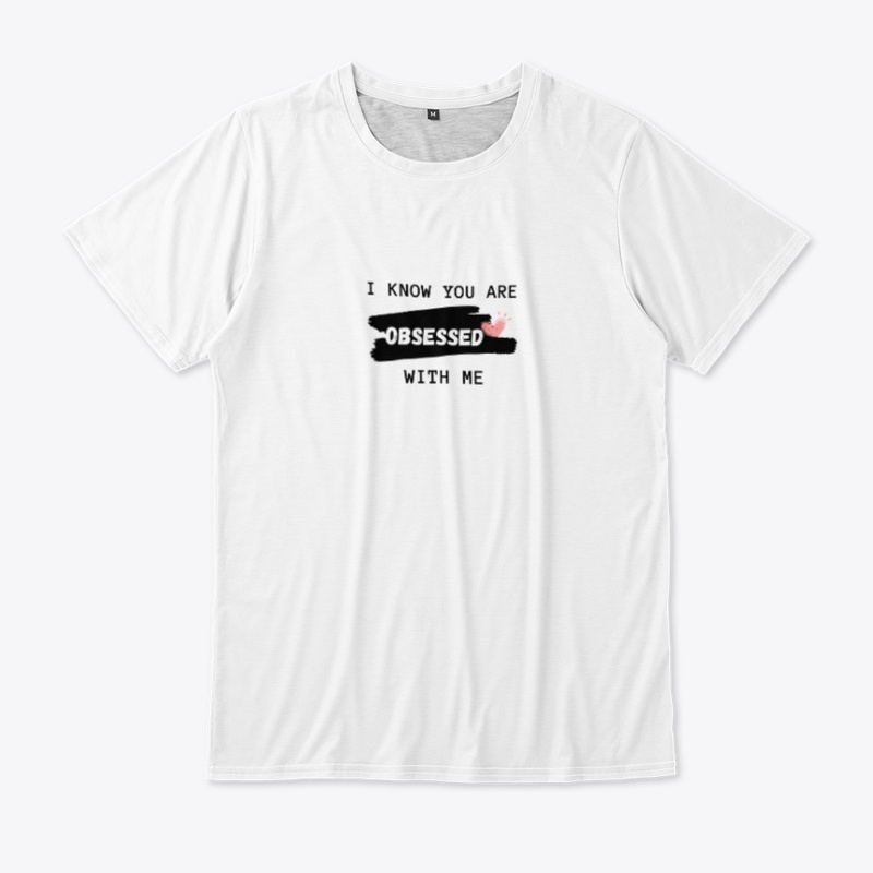 I KNOW YOU ARE OBSESSED WITH ME T-SHIRT