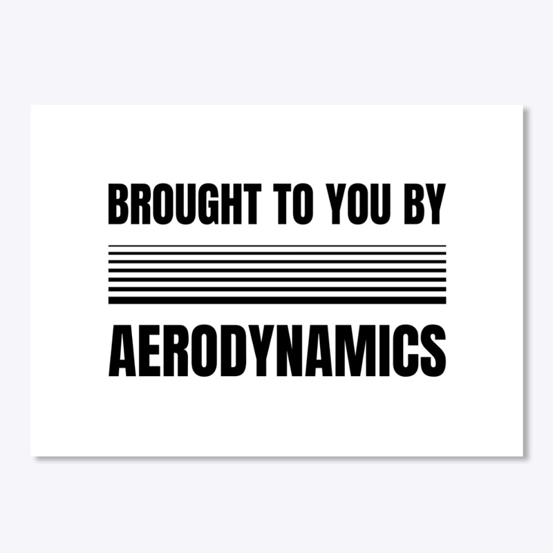 BROUGHT TO YOU BY AERODYNAMICS