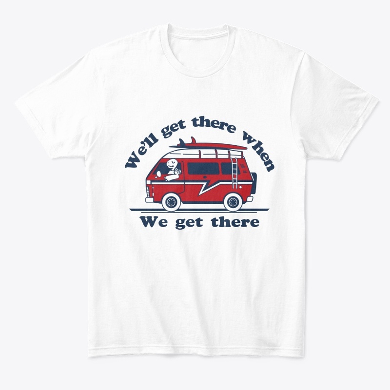 We'll get there when we get there tshirt