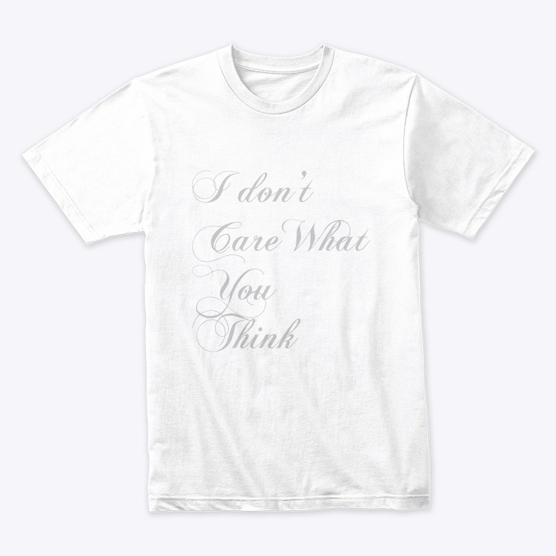 I Don’t Care What YOU THINK Premium Tee