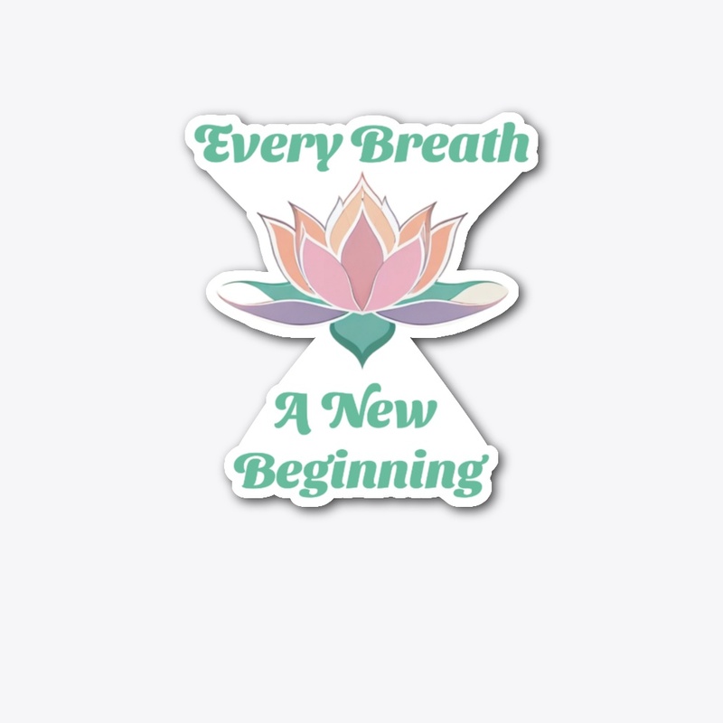  Every breath a new beginning.