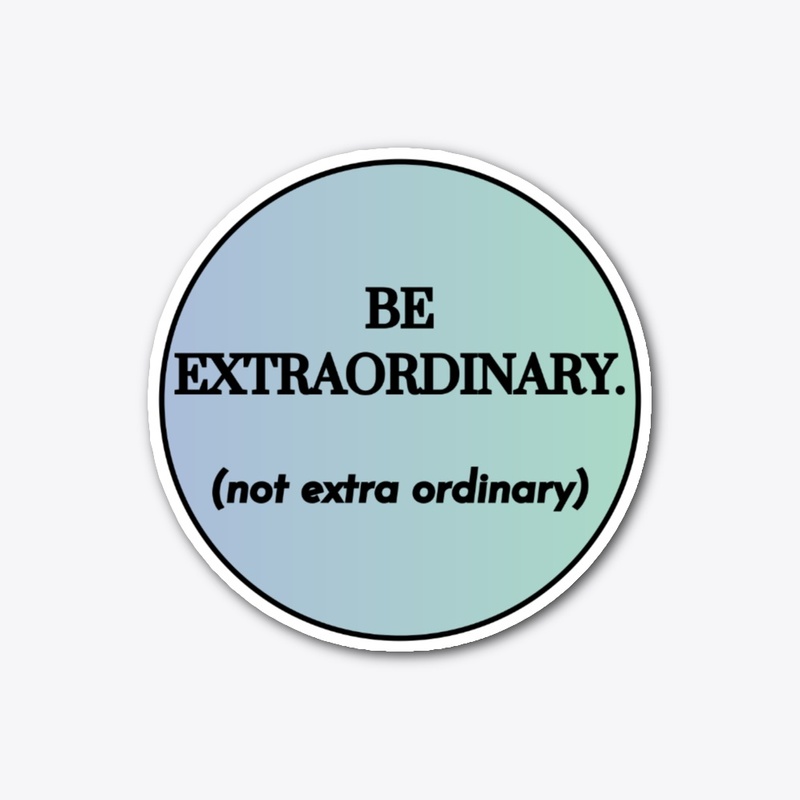 Be Extraordinary (not extra ordinary)
