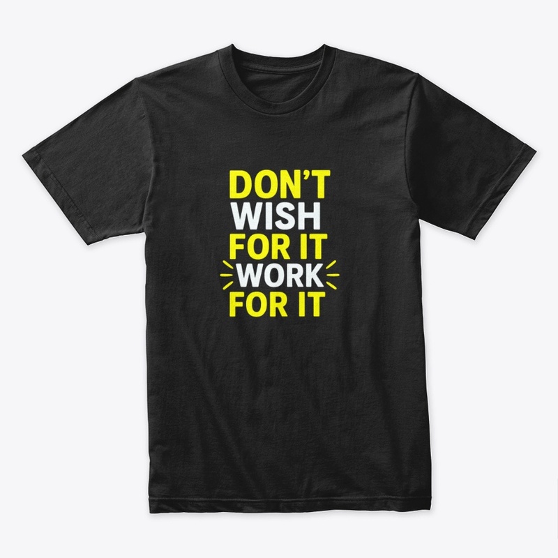 Don't Wish For It, Work For–Motivational