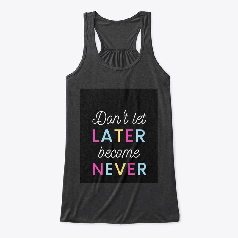 DONT LET LATER BECOMES NEVER