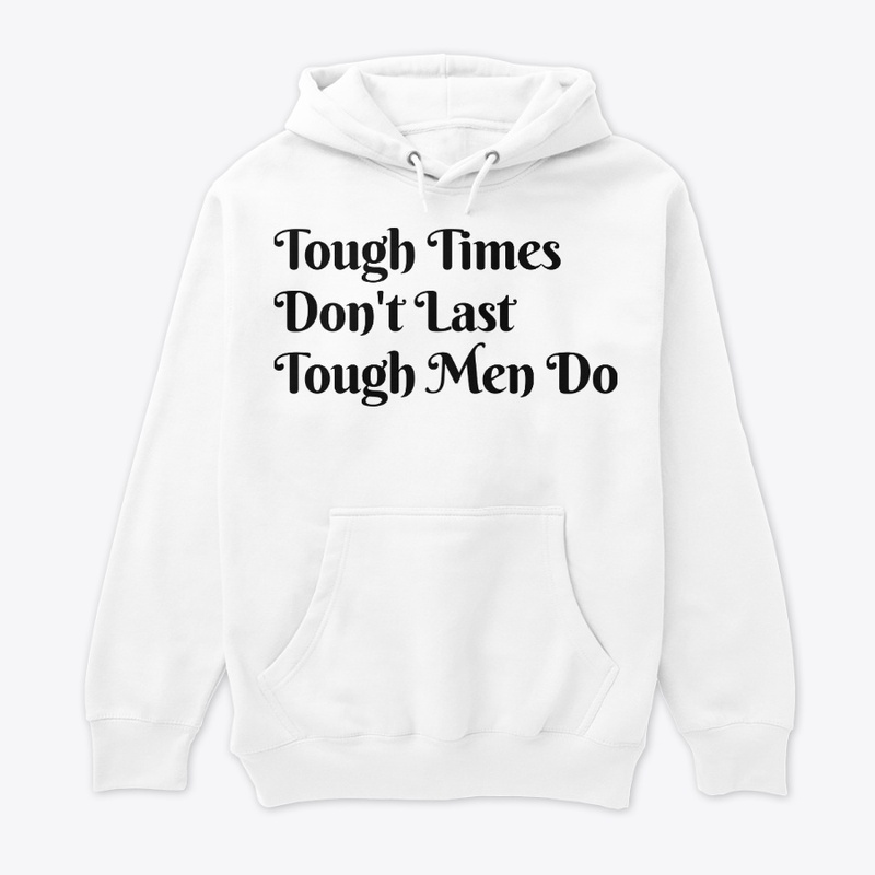 Tough Time Don't Last Tough Men Do.