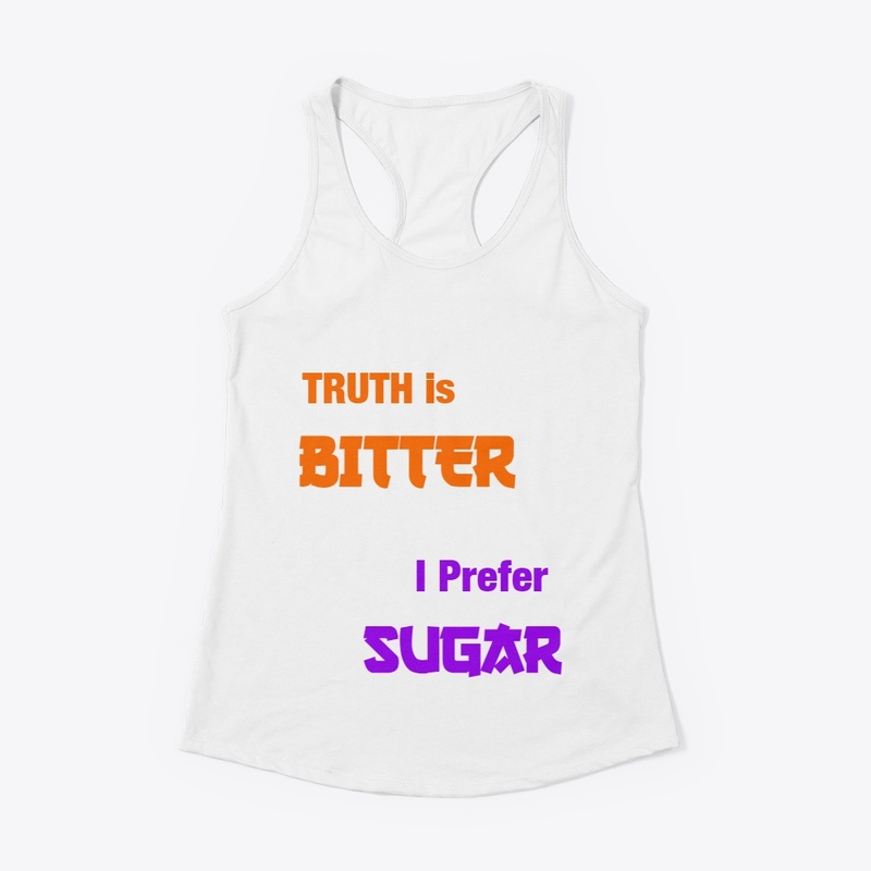 Truth is bitter, i prefer sugar