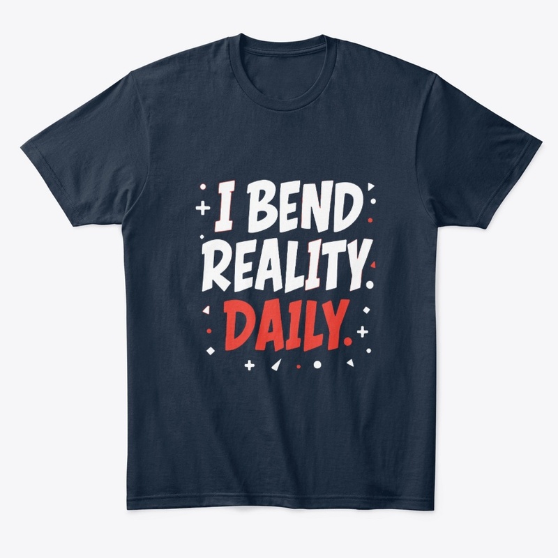 I bend reality daily 