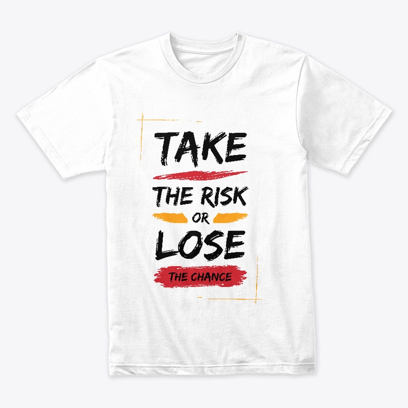 TAKE THE RISK OR LOSE THE CHANCE