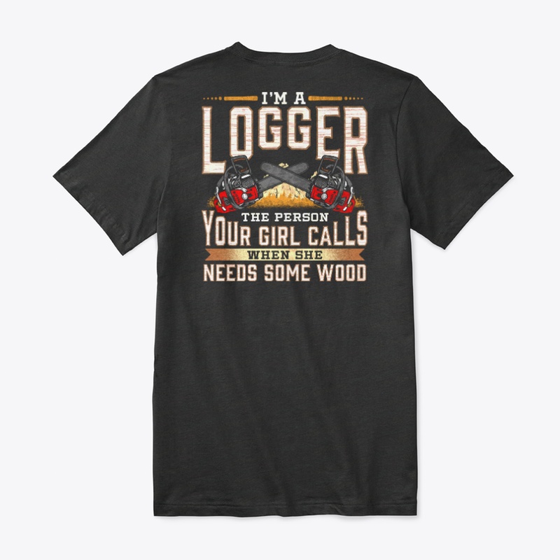 I'm A Logger The Person Your Girl Calls