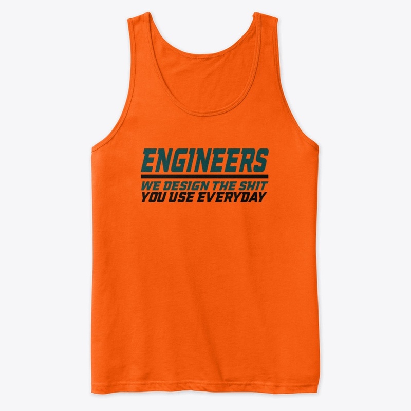 Engineers design stuff you use