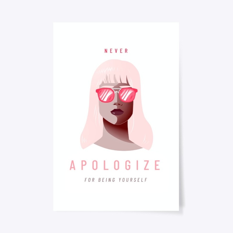 NEVER APOLOGIZE FOR BEING YOURSELF