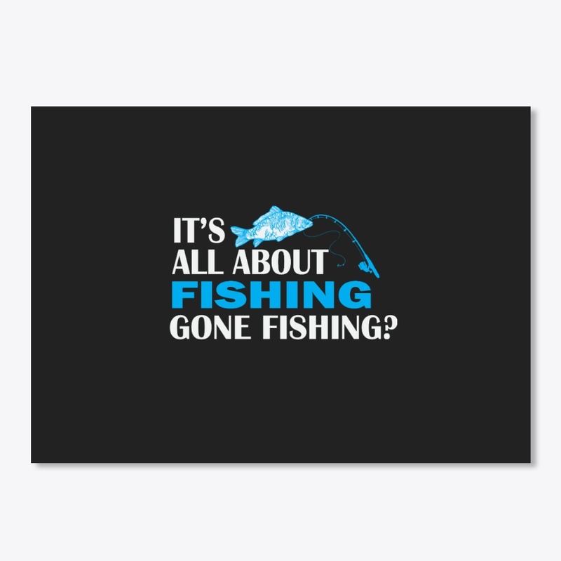 IT'S ALL ABOUT FISHING, GONE FISHING?