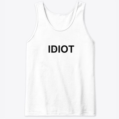 Idiot Tank White T-Shirt Front