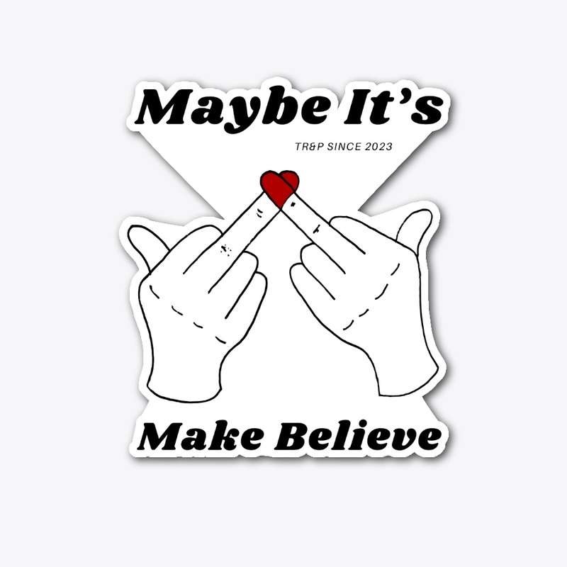 MAYBE IT'S MAKE BELIEVE