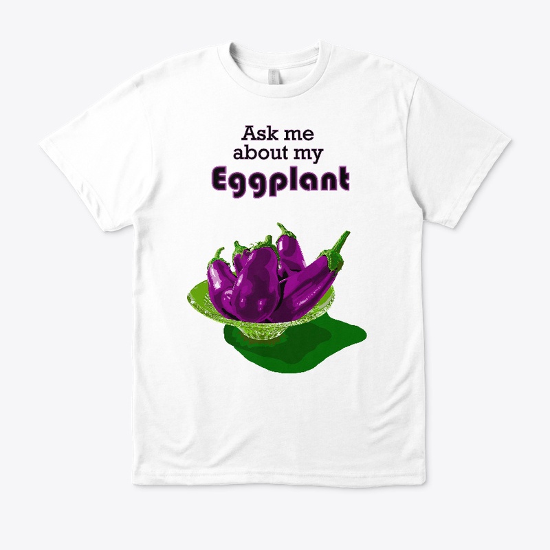 "Ask me about my Eggplant"