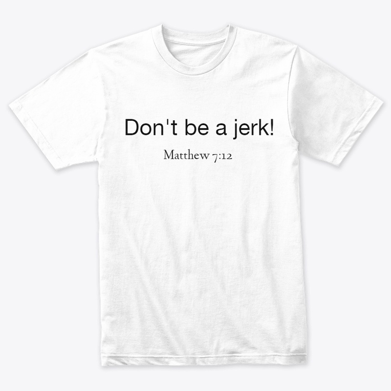 Don't be a jerk!  Matthew 7:12