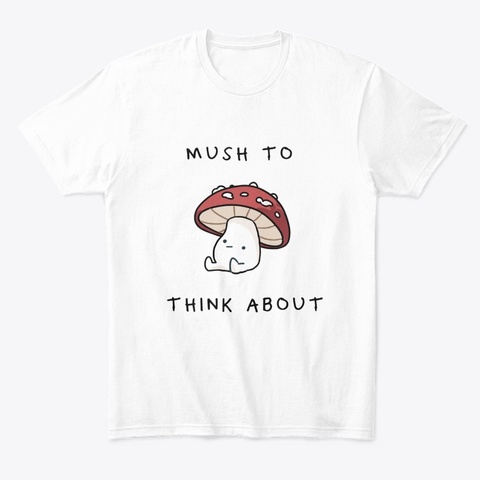 Mush To Think About White T-Shirt Front