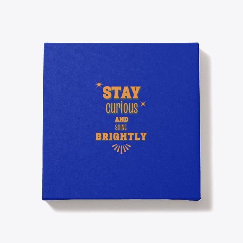 Stay Curious And Shine Brightly