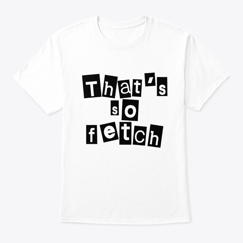 Like Thats So Fetch