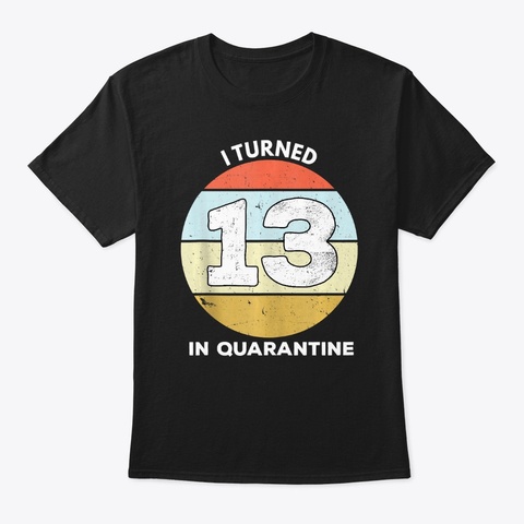 I Turned 13 In Quarantine 13th Birthday Black T-Shirt Front