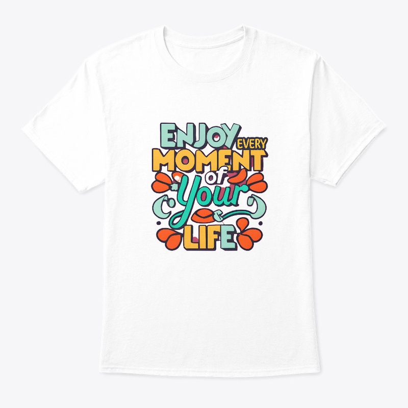 Enjoy Every Moment Of Your Life T-shirt