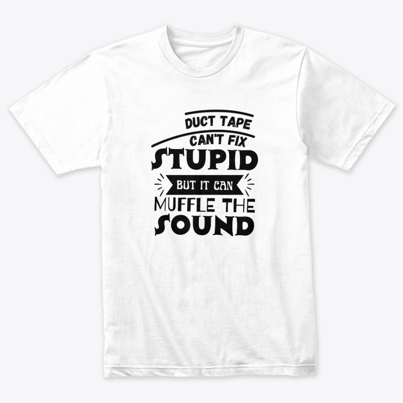 Duct Tape Can't Fix Stupid but it can 