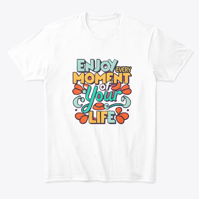 Enjoy Every Moment Of Your Life T-shirt