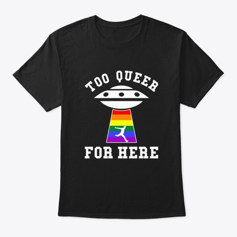 Too Queer For Here Shirt Lgbt Alien Ufo  Black T-Shirt Front