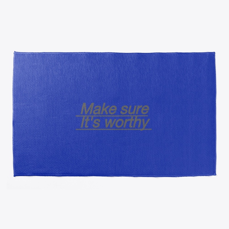Make sure it's worthy 