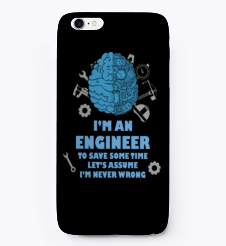 I'm An Engineer Assume I'm Never Wrong