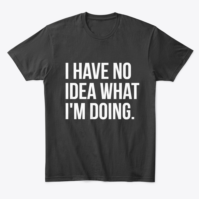 I have no idea what i'm doing T-Shirt