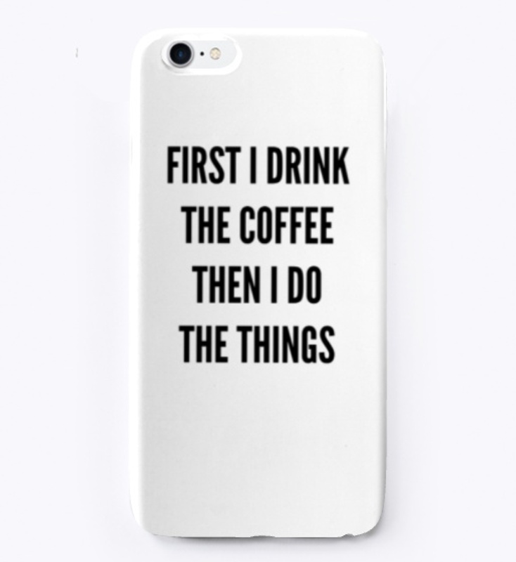 First I Drink The Coffee, Then I Do...