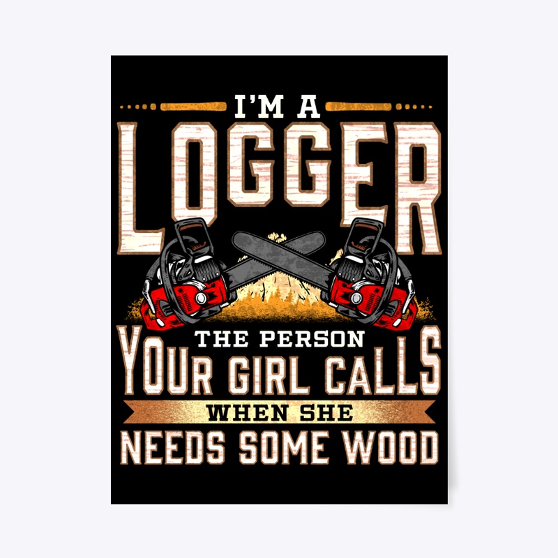 I'm A Logger The Person Your Girl Calls