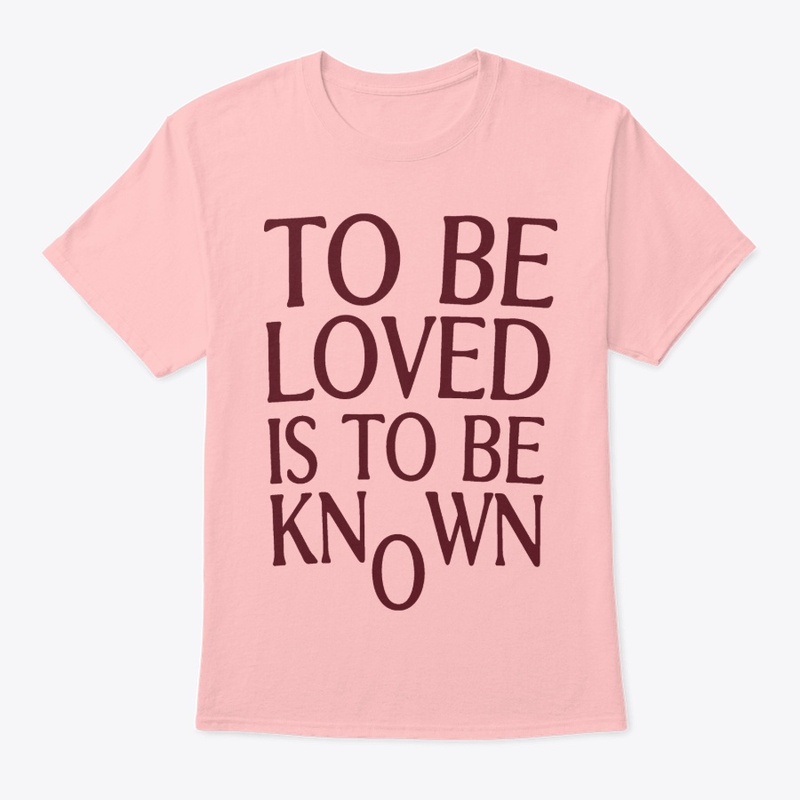 To Be Loved Is To Be Known Shirt
