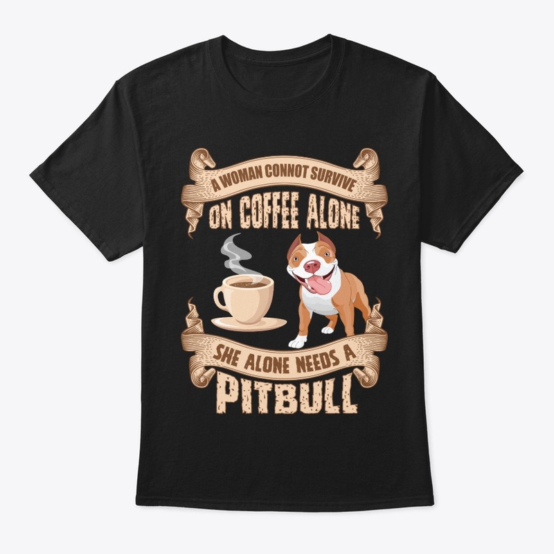 COFFEE ALONE SHE ALSO NEED A PITBULL