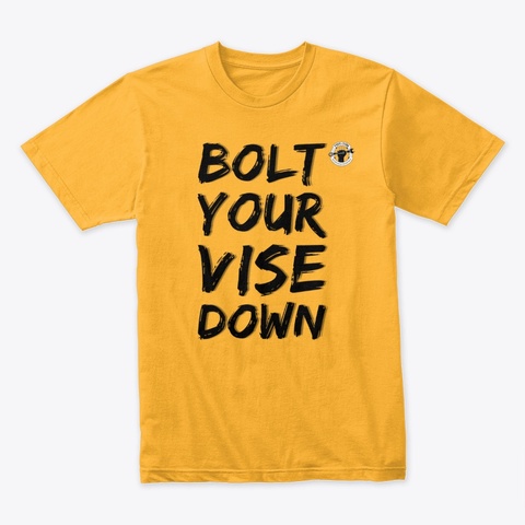 Bolt Your Vise Down Gold T-Shirt Front