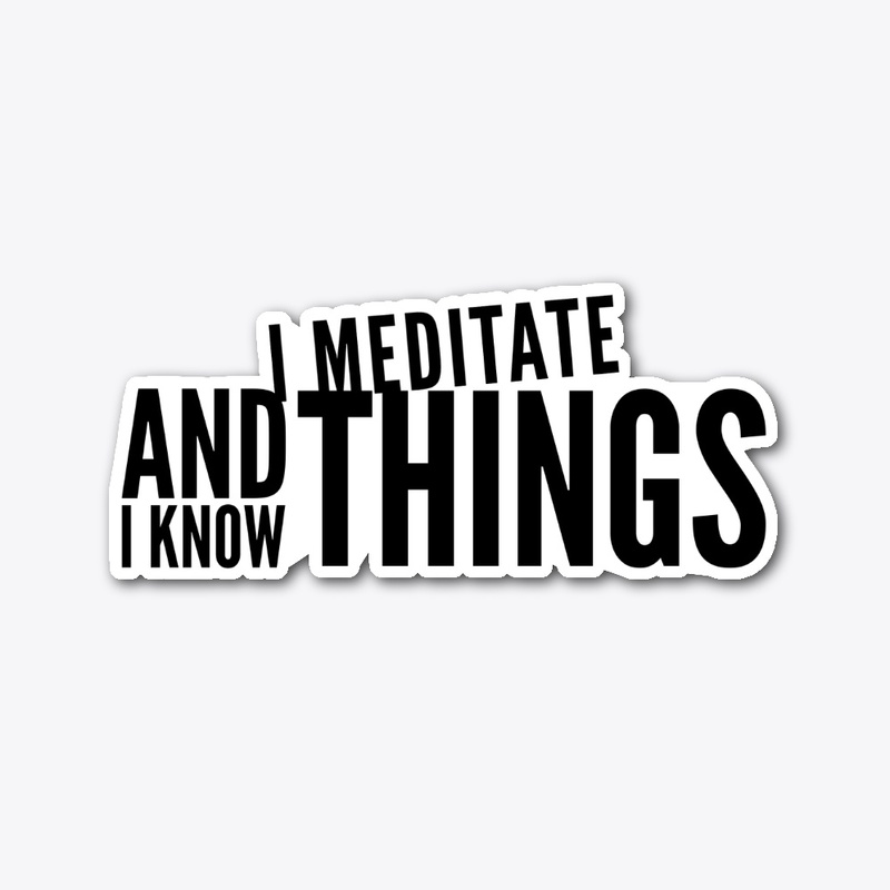 I  Meditate and I know Things
