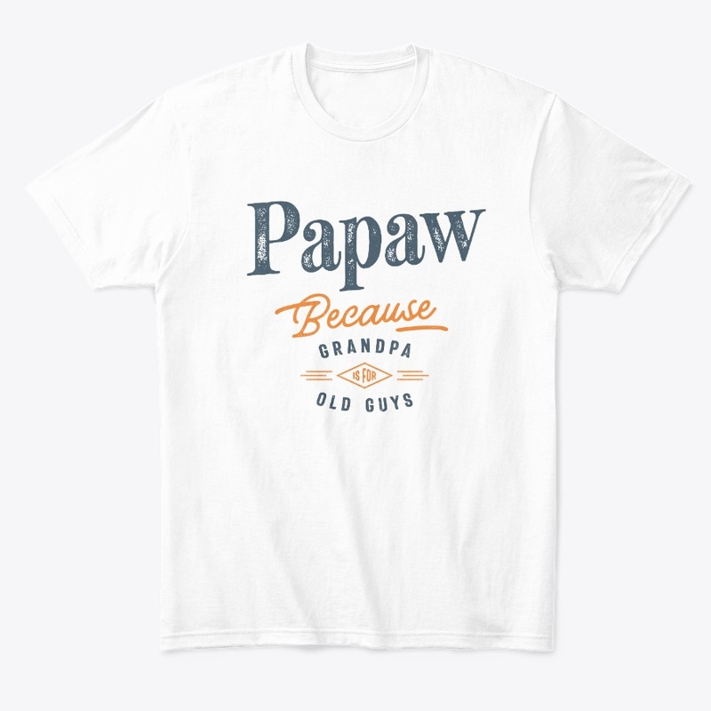 Papaw Because Grandpa Is For Old Guys
