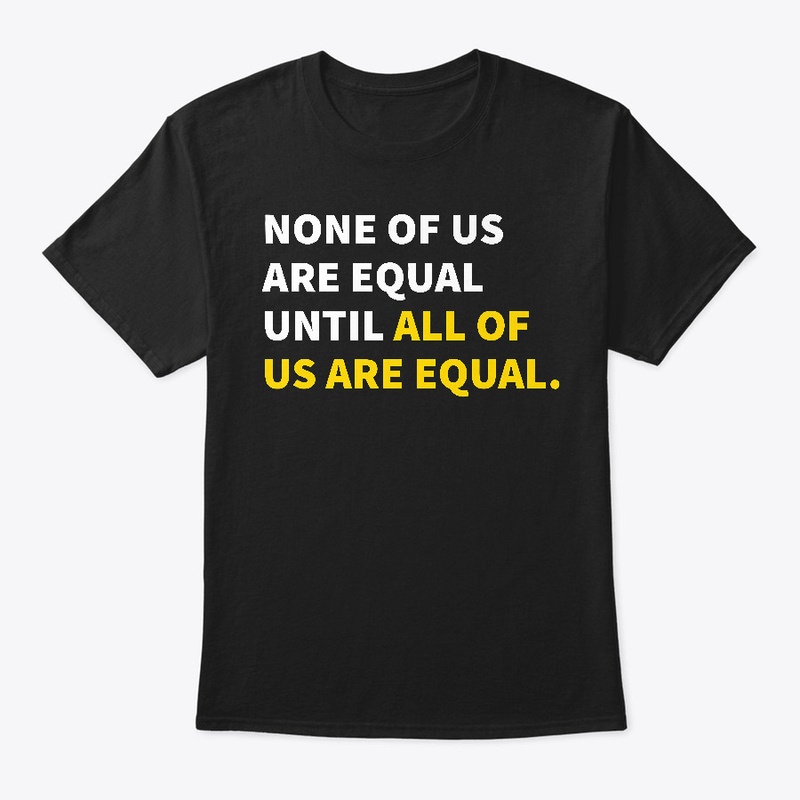 None Of Us Are Equal Until All T-Shirt 