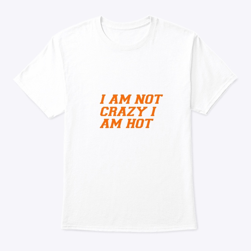 I AM NOT CRAZY I AM HOT