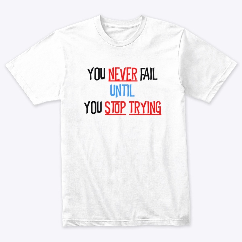 YOU NEVER FAIL UNTIL YOU STOP TRYING