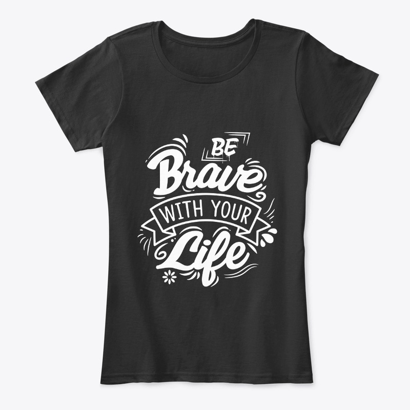 Be Brave with your life 