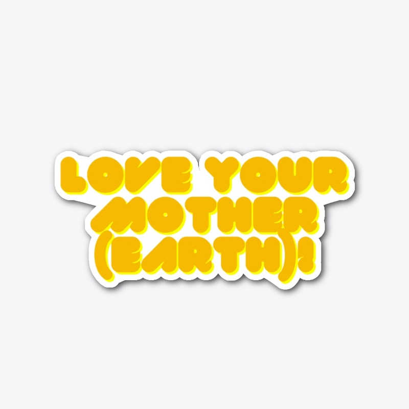 Love Your Mother (Earth)! T-Shirt Design