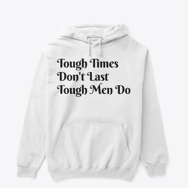 Tough Time Don't Last Tough Men Do.