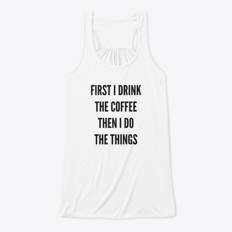 First I Drink The Coffee, Then I Do...