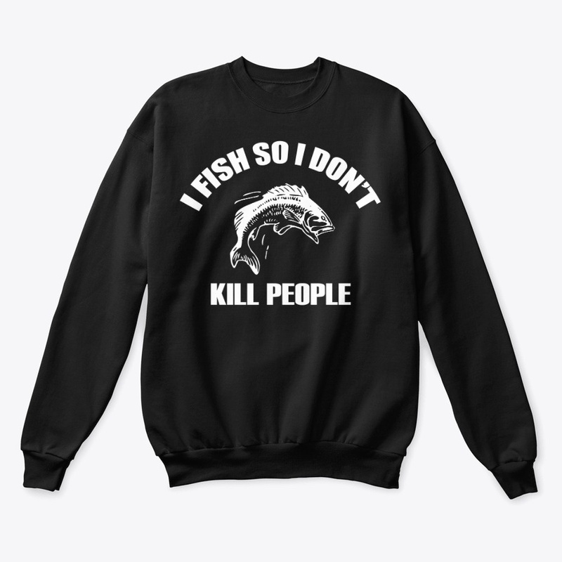 I fish so i don't kill people