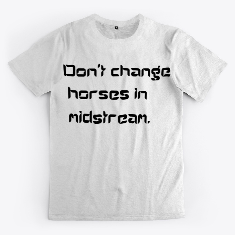 Don't change horses in midstream