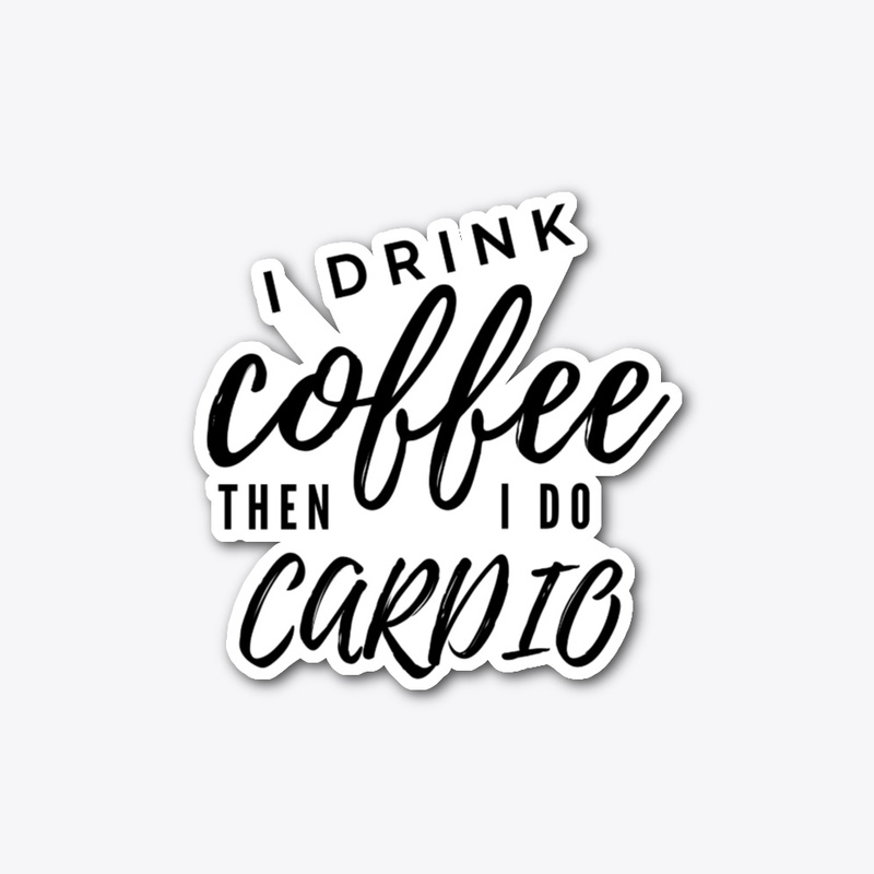I Drink Coffee Then I Do Cardio