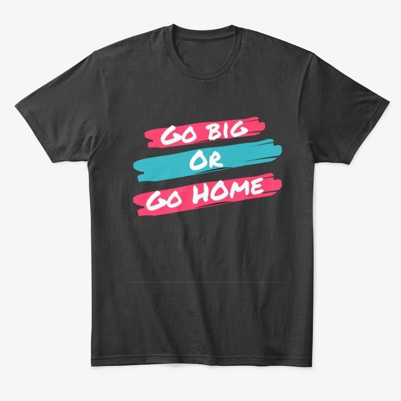 Go Big or Go home