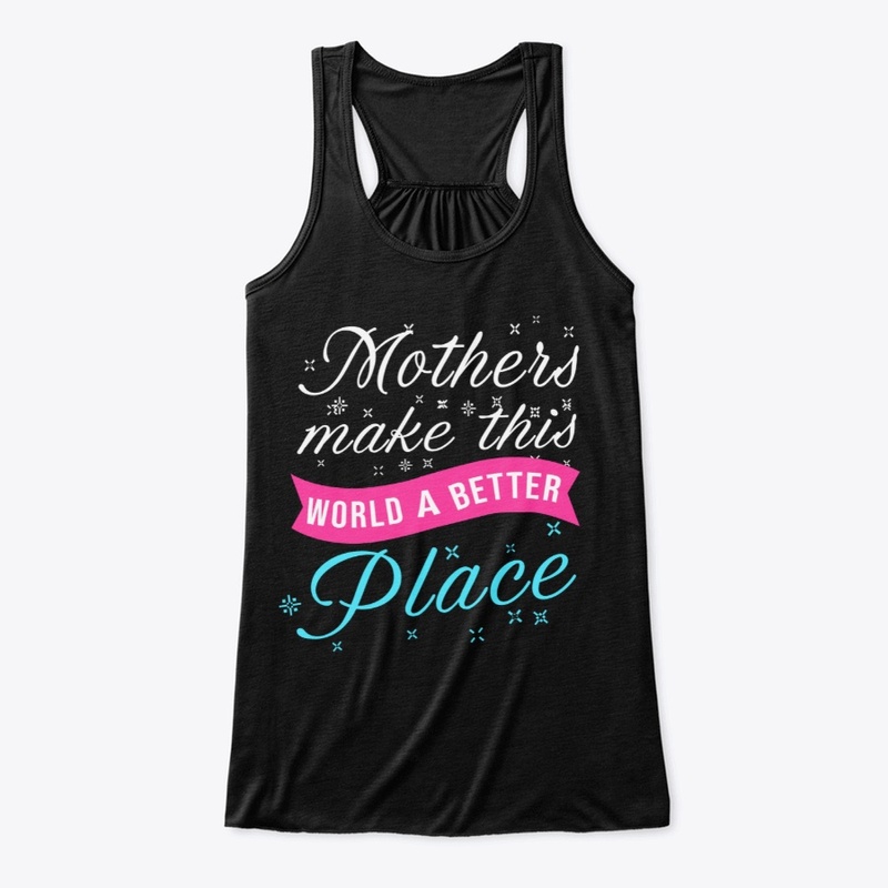 Mothers Make This World A Better Place